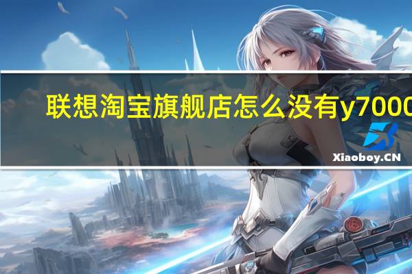 联想淘宝旗舰店怎么没有y7000p（联想淘宝旗舰店）