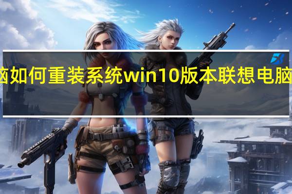 联想电脑如何重装系统win10版本 联想电脑怎么重装系统
