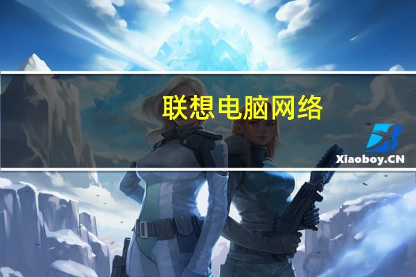 联想电脑网络（联想网络大学(联想联想联想网络)）