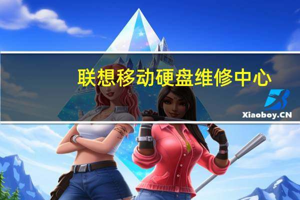 联想移动硬盘维修中心(联想移动硬盘维修(联想移动硬盘维修站))