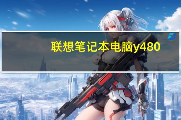 联想笔记本电脑y480(联想y480性能怎么样及-)