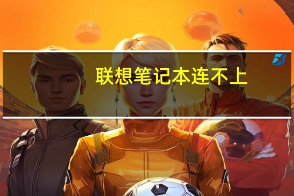 联想笔记本连不上（联想上网本(联想电脑上网本)）