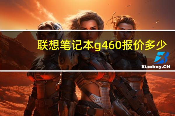 联想笔记本g460报价多少（联想笔记本g460报价）