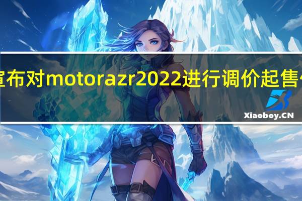 联想陈劲宣布对motorazr2022进行调价起售价降到4999元起