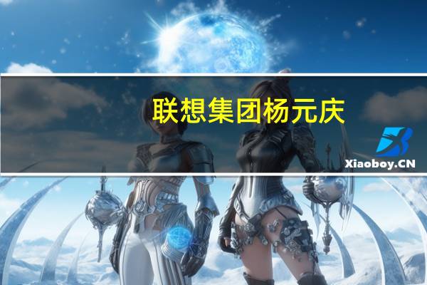 联想集团杨元庆:人工智能技术第一次变得如此真实