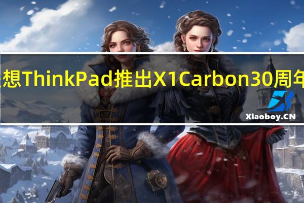 联想ThinkPad推出X1Carbon30周年纪念版