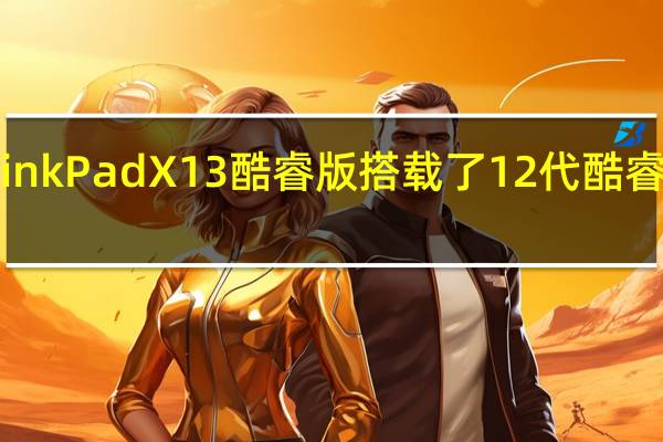 联想ThinkPad X13酷睿版搭载了12代酷睿P系列处理器