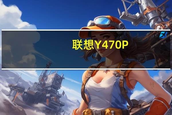 联想Y470P(关于联想Y470P简述)