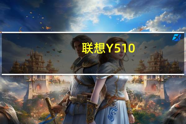 联想Y510(关于联想Y510简述)