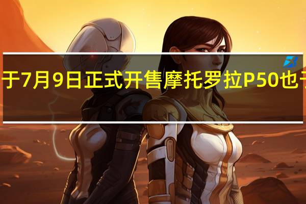 联想Z6已于7月9日正式开售 摩托罗拉P50也于20日开始首销