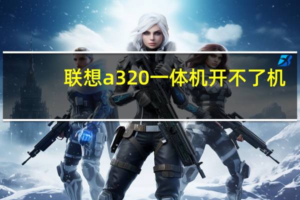 联想a320一体机开不了机（联想a320手机）