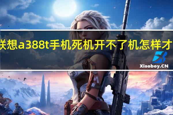 联想a388t手机死机开不了机怎样才能开机