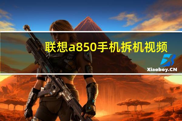 联想a850手机拆机视频（联想a850怎么样）