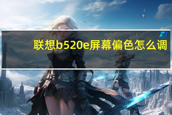 联想b520e屏幕偏色怎么调（联想b520e）