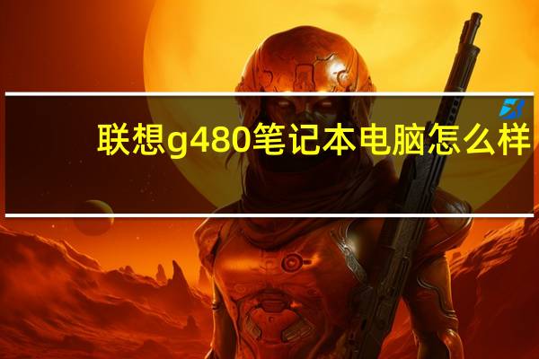 联想g480笔记本电脑怎么样（联想g480怎么样）