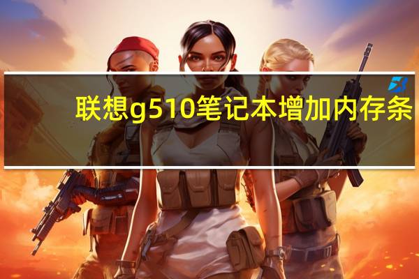 联想g510笔记本增加内存条（联想g510笔记本）