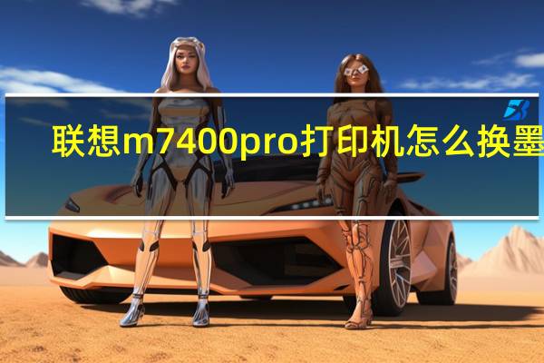 联想m7400pro打印机怎么换墨粉(联想m7400pro打印机)