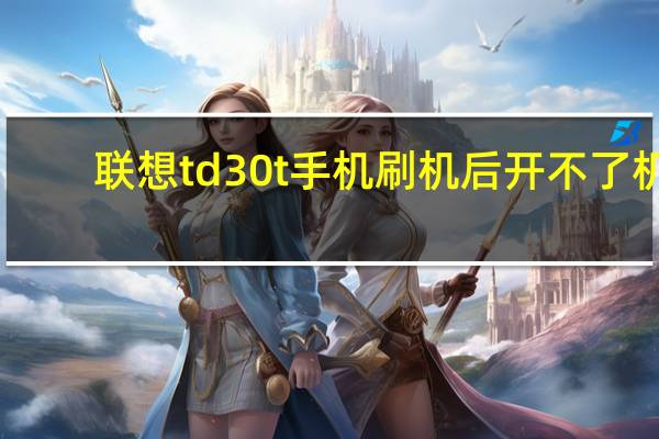 联想td30t手机刷机后开不了机（联想td30t手机qq）