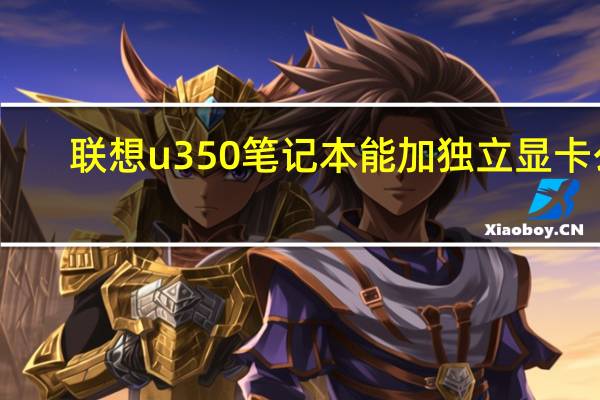 联想u350笔记本能加独立显卡么（联想u350拆机）