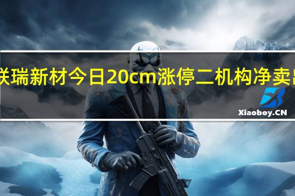 联瑞新材今日20cm涨停 二机构净卖出8291.13万元