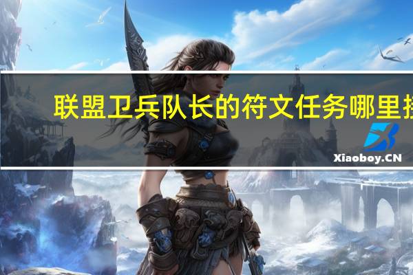 联盟卫兵队长的符文 任务哪里接（卫兵队长符文任务流程）