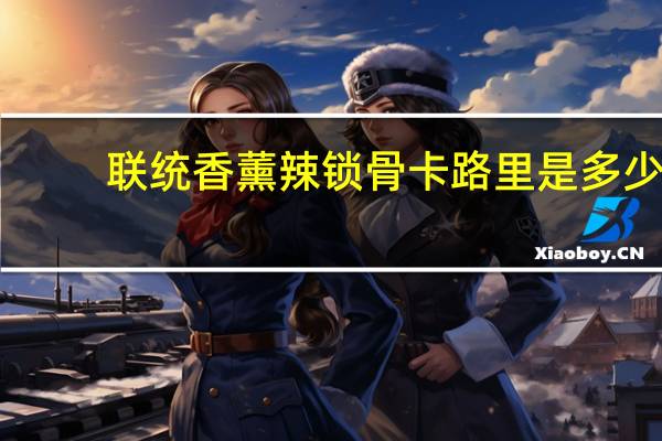 联统 香薰辣锁骨卡路里是多少