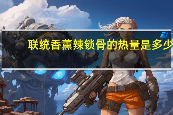 联统 香薰辣锁骨的热量是多少