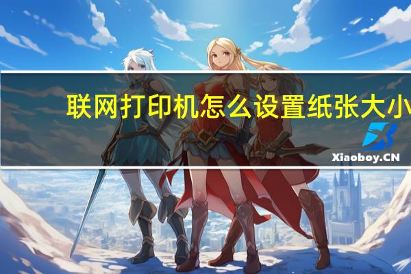 联网打印机怎么设置纸张大小（联网打印机怎么设置）