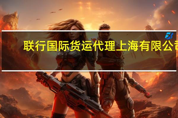 联行国际货运代理 上海有限公司(关于联行国际货运代理 上海有限公司简述)