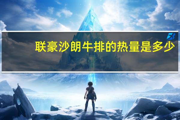 联豪 沙朗牛排的热量是多少