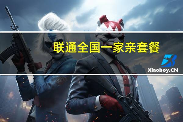 联通全国一家亲套餐(关于联通全国一家亲套餐简述)
