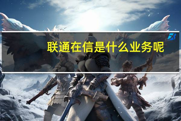 联通在信是什么业务呢(联通在信是什么业务)
