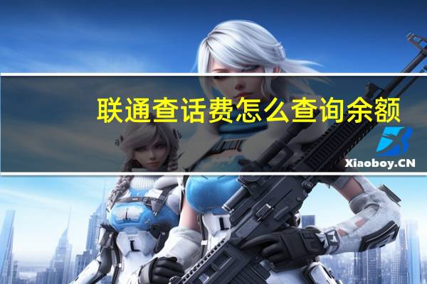 聯(lián)通查話費(fèi)怎么查詢余額（聯(lián)通查話費(fèi)）