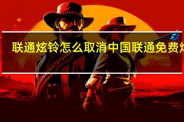 联通炫铃怎么取消 中国联通免费炫铃