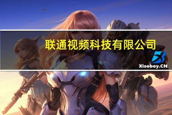 联通视频科技有限公司(关于联通视频科技有限公司简述)
