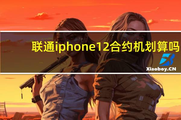 联通iphone12合约机划算吗（联通iphone4s）