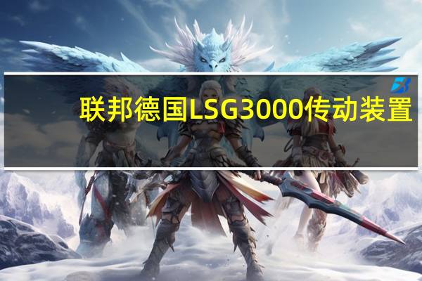联邦德国LSG3000传动装置(关于联邦德国LSG3000传动装置简述)
