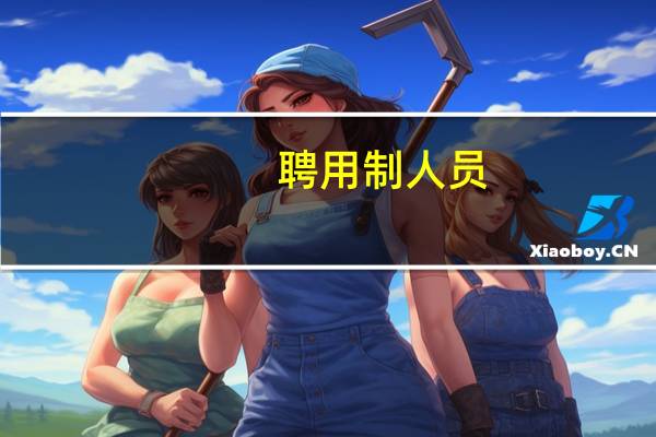 聘用制人员(关于聘用制人员简述)
