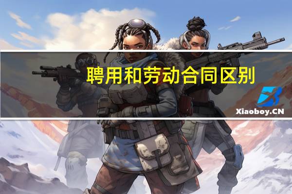 聘用和劳动合同区别（聘用合同与劳动合同的区别）