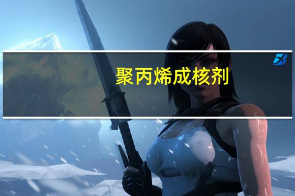 聚丙烯成核剂(关于聚丙烯成核剂简述)