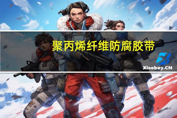 聚丙烯纤维防腐胶带(关于聚丙烯纤维防腐胶带简述)