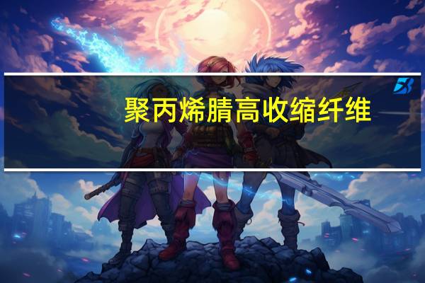 聚丙烯腈高收缩纤维(关于聚丙烯腈高收缩纤维简述)