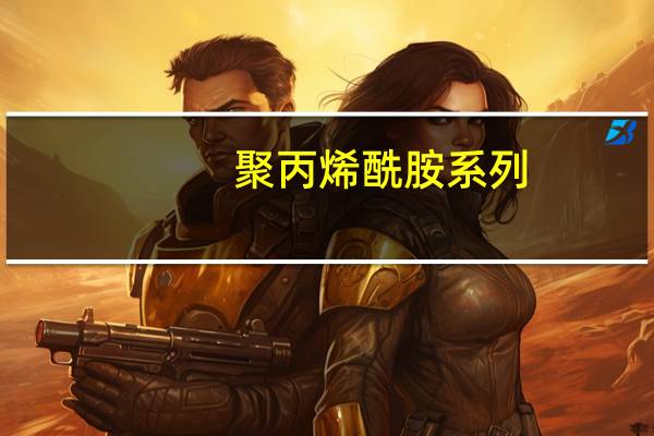 聚丙烯酰胺系列(关于聚丙烯酰胺系列简述)
