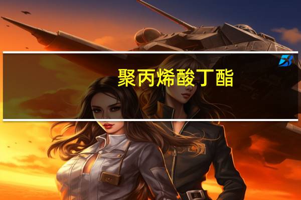 聚丙烯酸丁酯(关于聚丙烯酸丁酯简述)