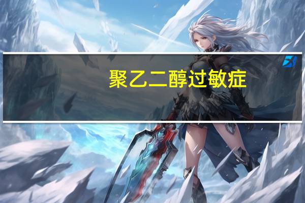 聚乙二醇过敏症(关于聚乙二醇过敏症简述)