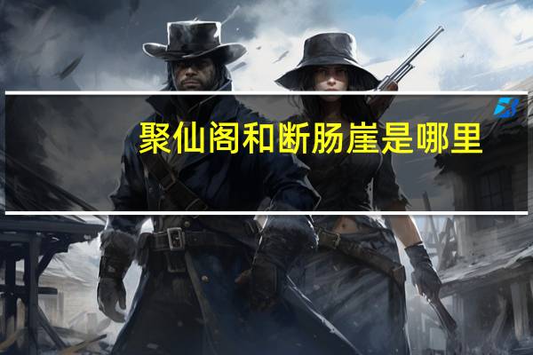 聚仙阁和断肠崖是哪里