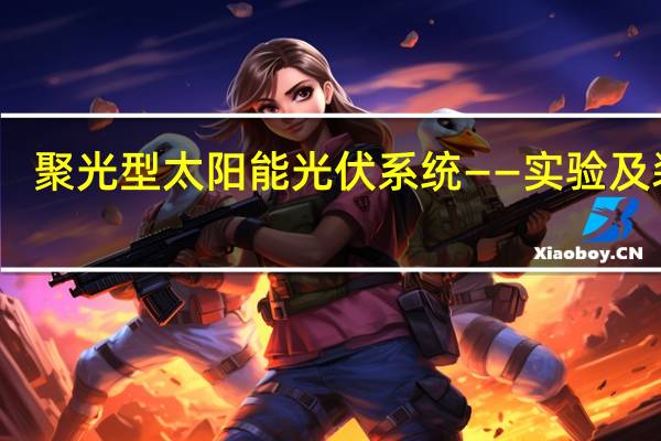 聚光型太阳能光伏系统——实验及装置(关于聚光型太阳能光伏系统——实验及装置简述)