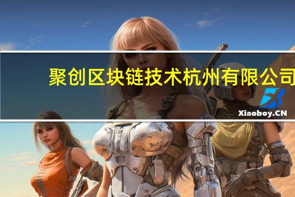 聚创区块链技术 杭州有限公司(关于聚创区块链技术 杭州有限公司简述)