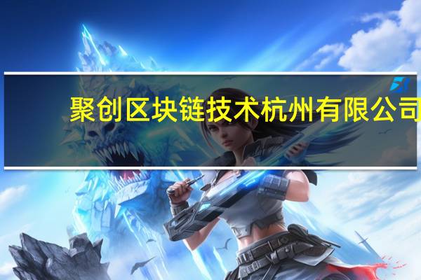 聚创区块链技术 杭州有限公司(关于聚创区块链技术 杭州有限公司简述)
