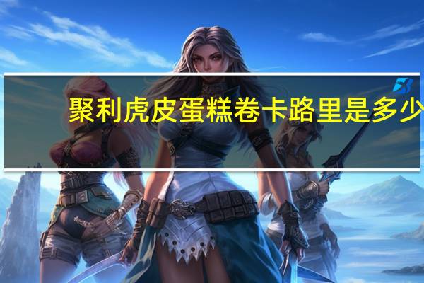 聚利 虎皮蛋糕卷卡路里是多少